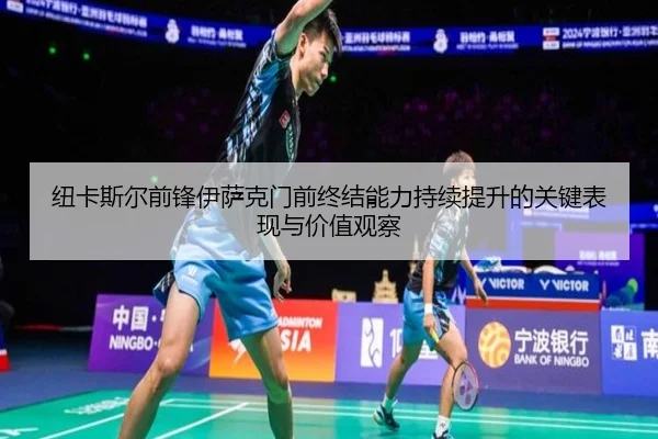 纽卡斯尔前锋伊萨克门前终结能力持续提升的关键表现与价值观察