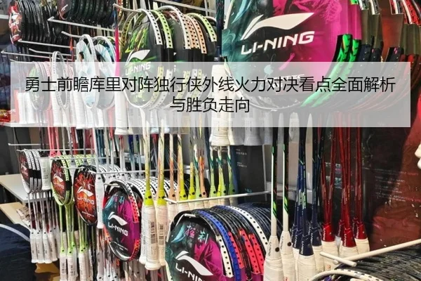 勇士前瞻库里对阵独行侠外线火力对决看点全面解析与胜负走向