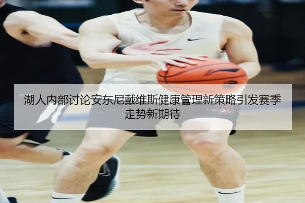 湖人内部讨论安东尼戴维斯健康管理新策略引发赛季走势新期待