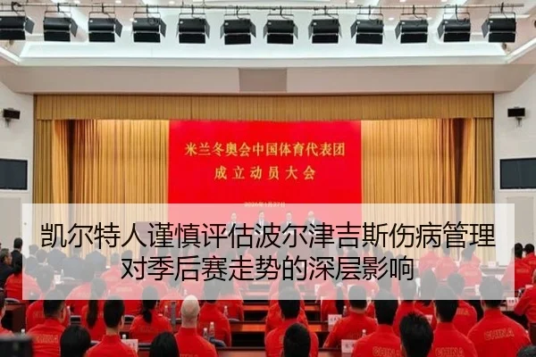 凯尔特人谨慎评估波尔津吉斯伤病管理对季后赛走势的深层影响
